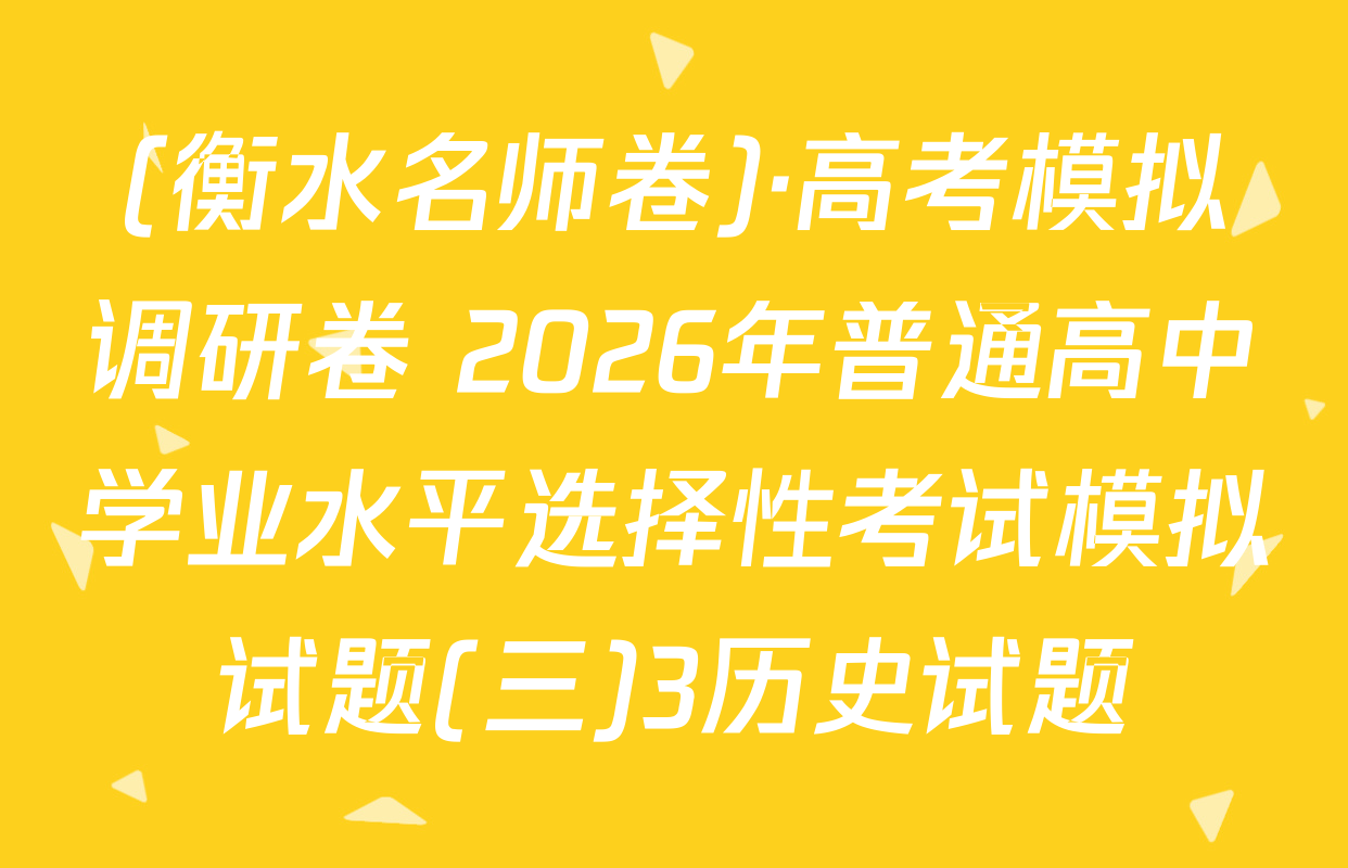 (衡水名师卷)·高考模拟调研卷 2026年普通高中学业水平选择性考试模拟试题(三)3历史试题