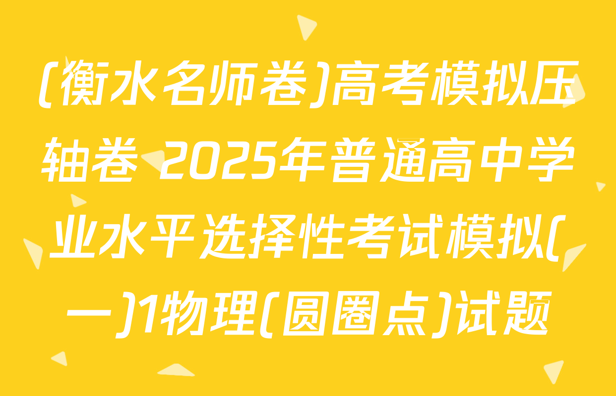 (衡水名师卷)高考模拟压轴卷 2025年普通高中学业水平选择性考试模拟(一)1物理(圆圈点)试题