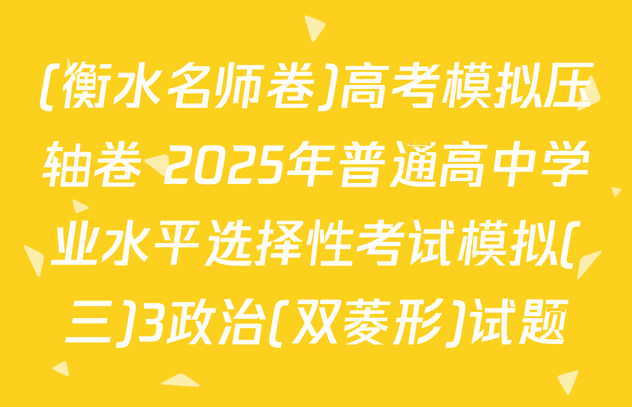 (衡水名师卷)高考模拟压轴卷 2025年普通高中学业水平选择性考试模拟(三)3政治(双菱形)试题