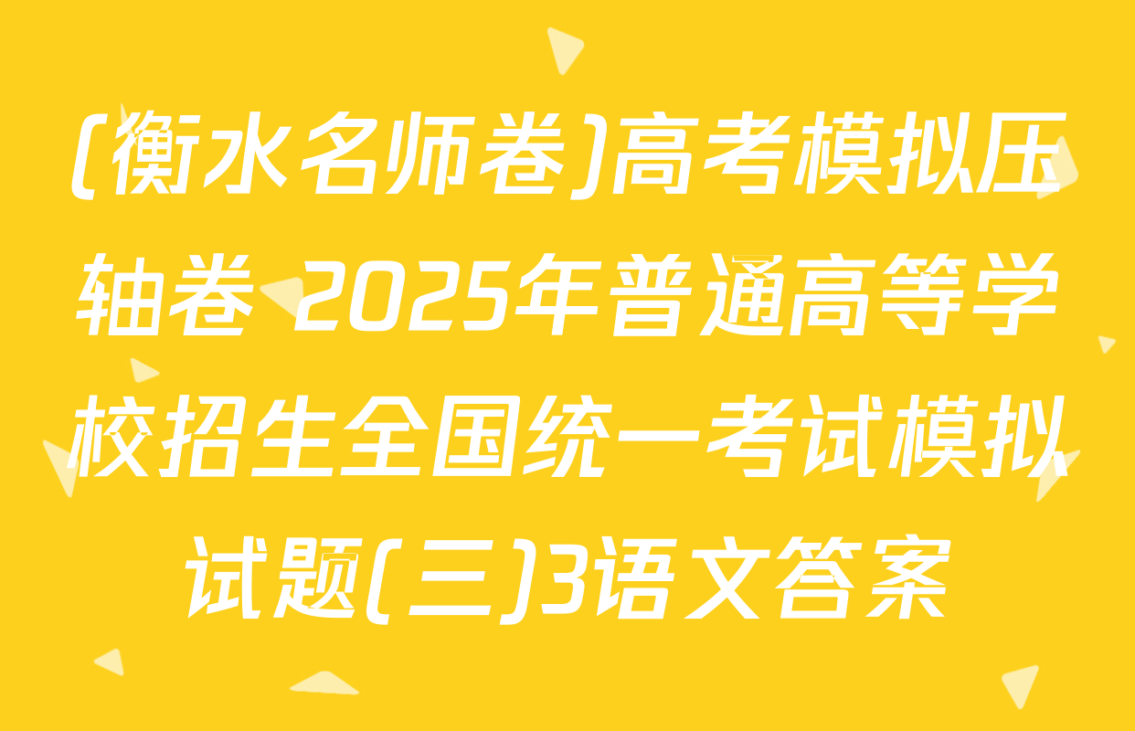 (衡水名师卷)高考模拟压轴卷 2025年普通高等学校招生全国统一考试模拟试题(三)3语文答案