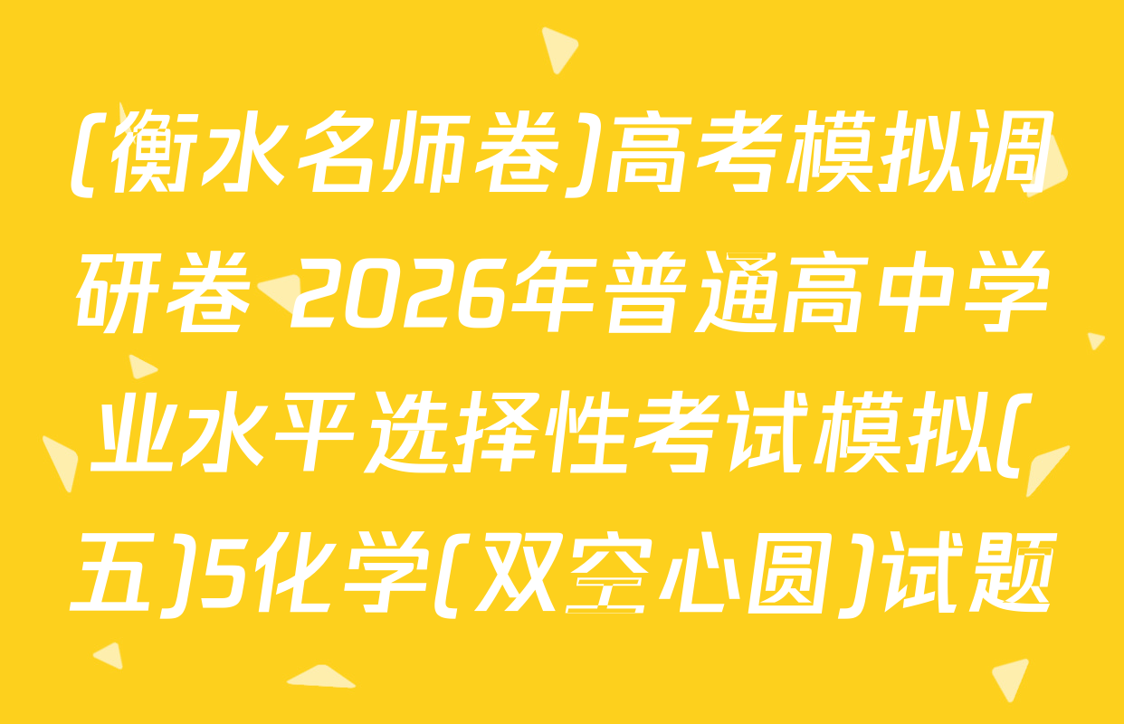(衡水名师卷)高考模拟调研卷 2026年普通高中学业水平选择性考试模拟(五)5化学(双空心圆)试题