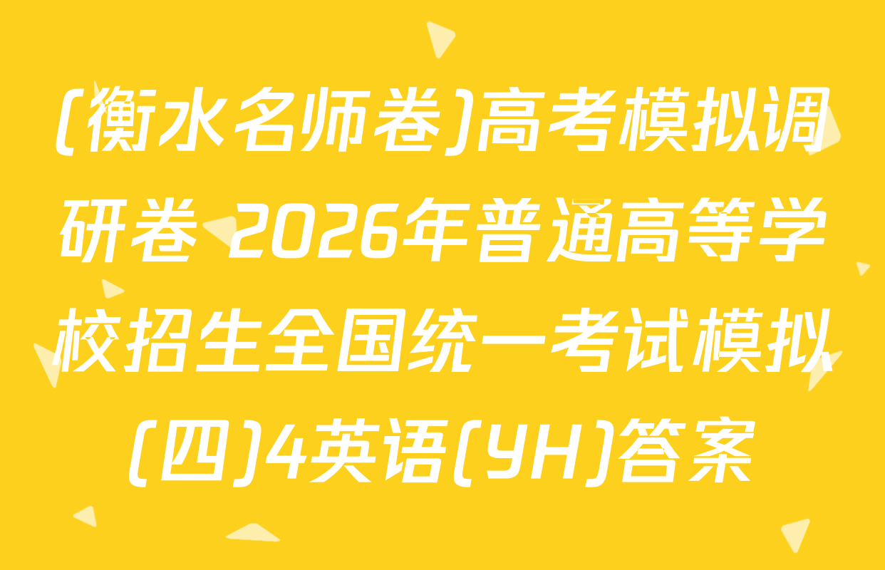 (衡水名师卷)高考模拟调研卷 2026年普通高等学校招生全国统一考试模拟(四)4英语(YH)答案