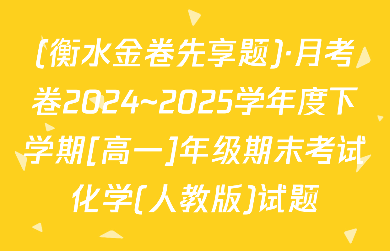 (衡水金卷先享题)·月考卷2024~2025学年度下学期[高一]年级期末考试化学(人教版)试题