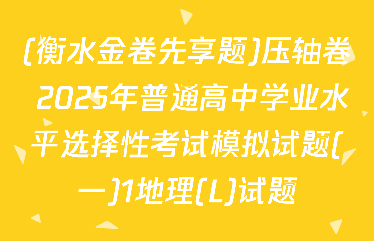 (衡水金卷先享题)压轴卷 2025年普通高中学业水平选择性考试模拟试题(一)1地理(L)试题