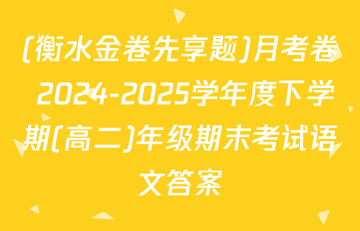 (衡水金卷先享题)月考卷 2024-2025学年度下学期(高二)年级期末考试语文答案