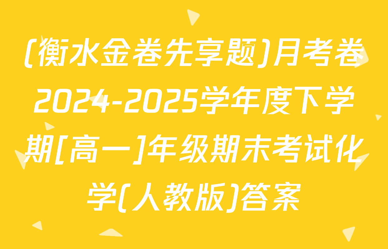 (衡水金卷先享题)月考卷2024-2025学年度下学期[高一]年级期末考试化学(人教版)答案