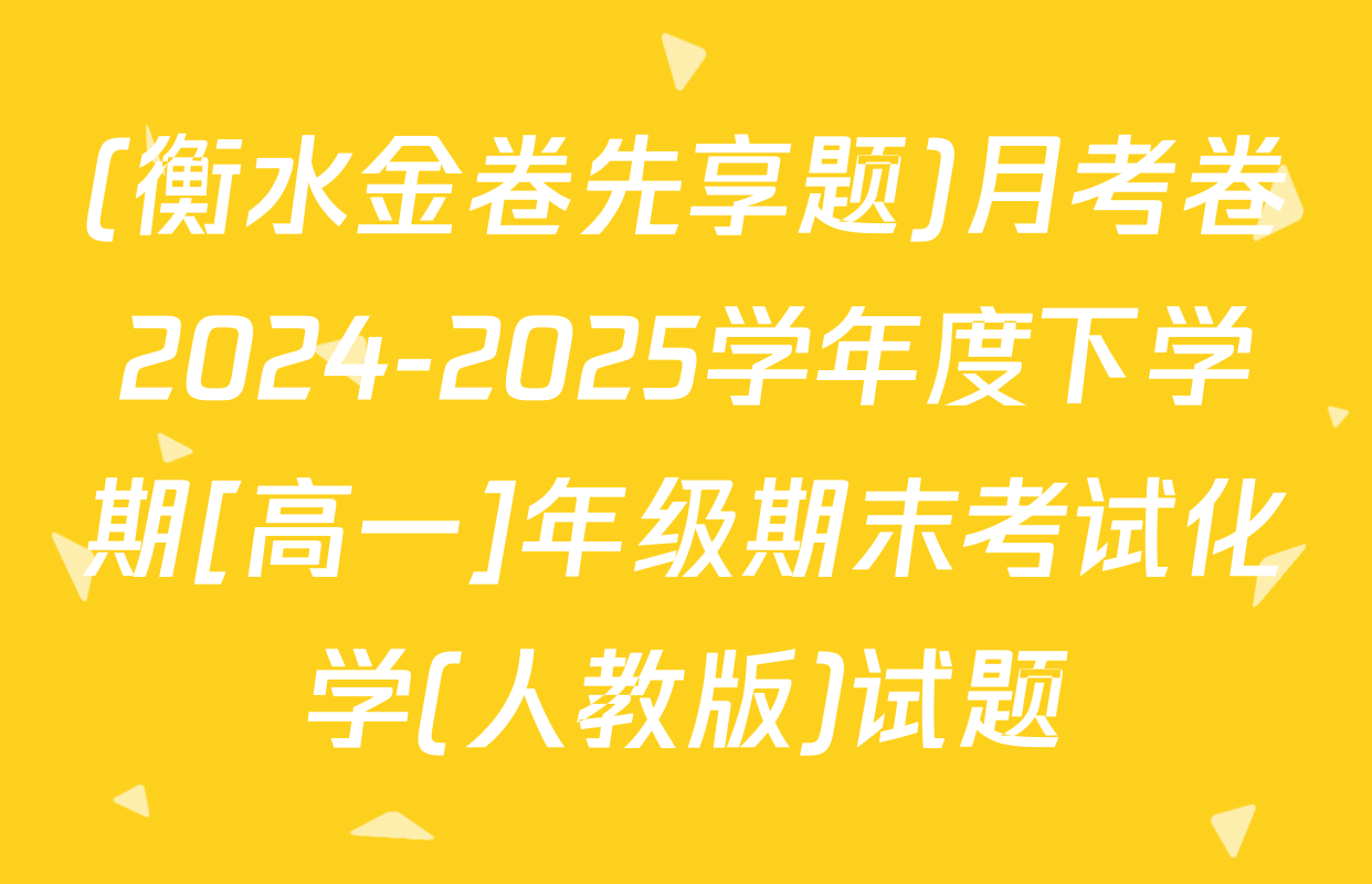 (衡水金卷先享题)月考卷2024-2025学年度下学期[高一]年级期末考试化学(人教版)试题