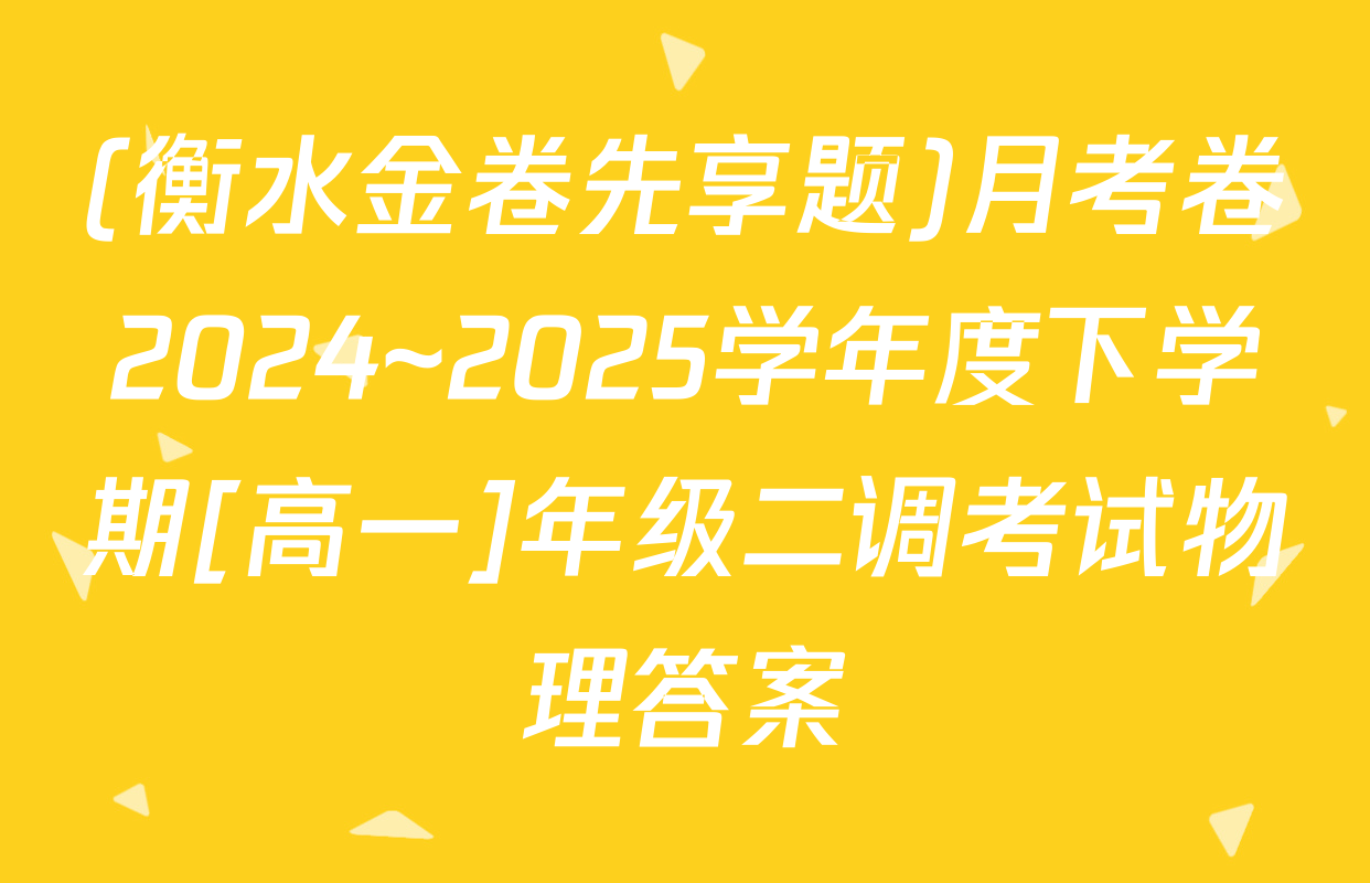 (衡水金卷先享题)月考卷2024~2025学年度下学期[高一]年级二调考试物理答案