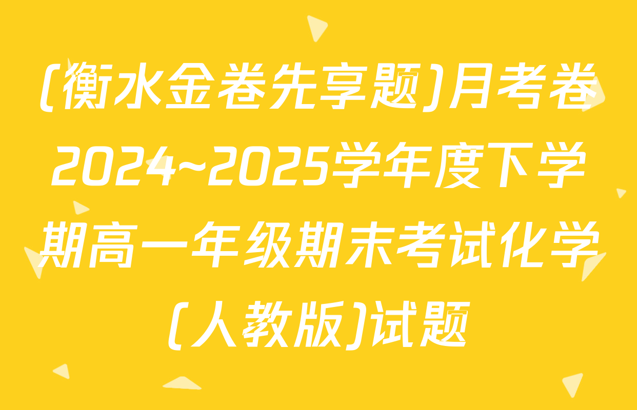 (衡水金卷先享题)月考卷2024~2025学年度下学期高一年级期末考试化学(人教版)试题