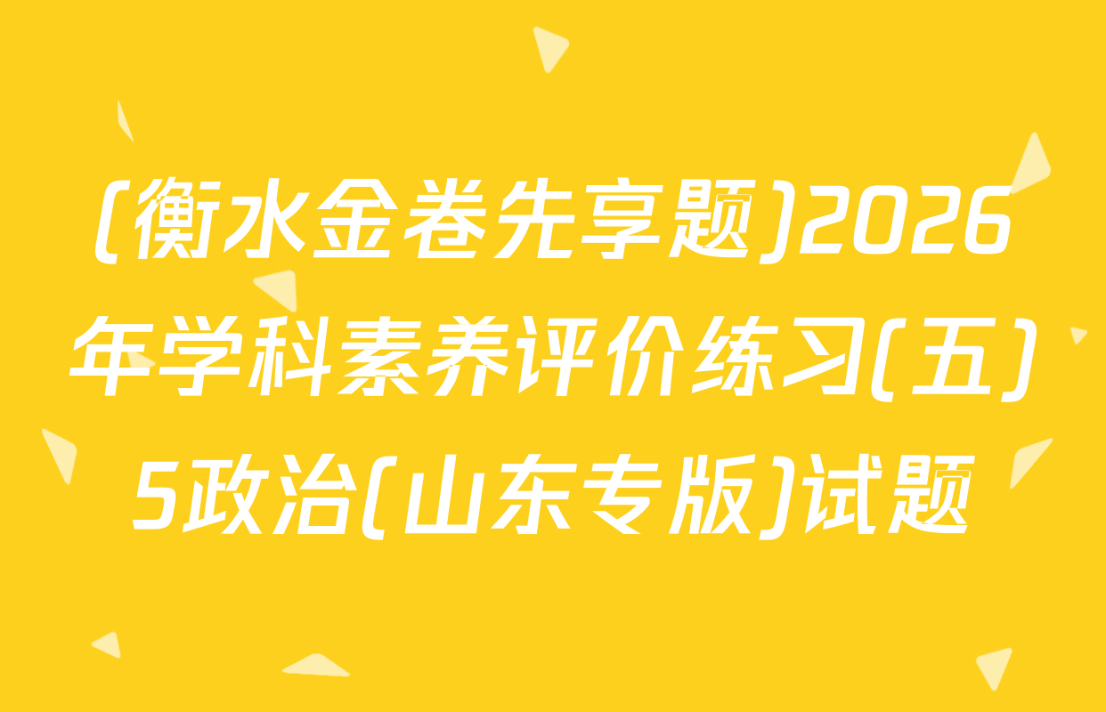 (衡水金卷先享题)2026年学科素养评价练习(五)5政治(山东专版)试题