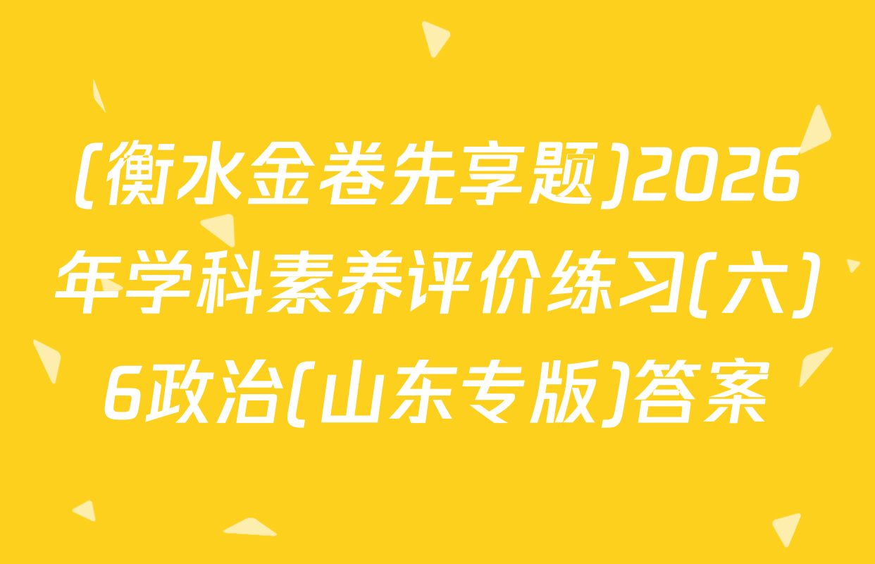 (衡水金卷先享题)2026年学科素养评价练习(六)6政治(山东专版)答案