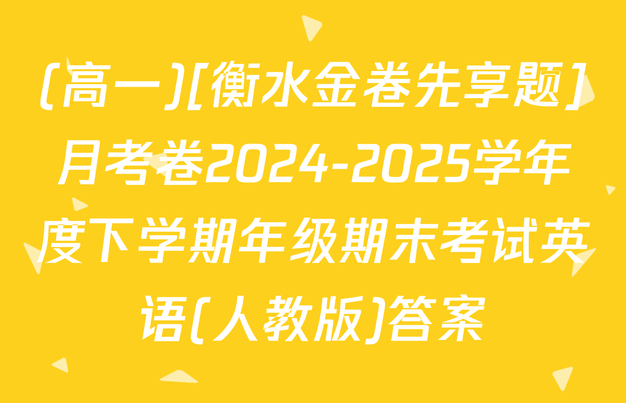 (高一)[衡水金卷先享题]月考卷2024-2025学年度下学期年级期末考试英语(人教版)答案