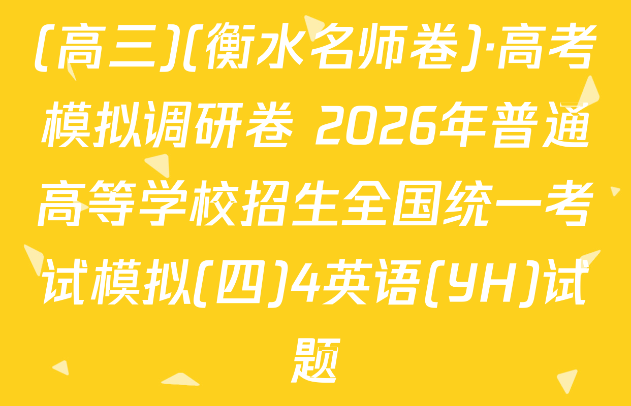 (高三)(衡水名师卷)·高考模拟调研卷 2026年普通高等学校招生全国统一考试模拟(四)4英语(YH)试题