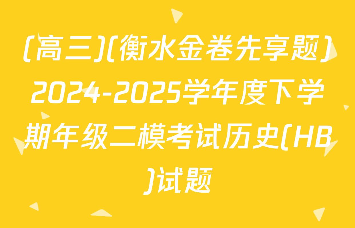 (高三)(衡水金卷先享题)2024-2025学年度下学期年级二模考试历史(HB)试题