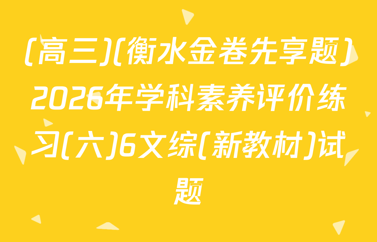 (高三)(衡水金卷先享题)2026年学科素养评价练习(六)6文综(新教材)试题