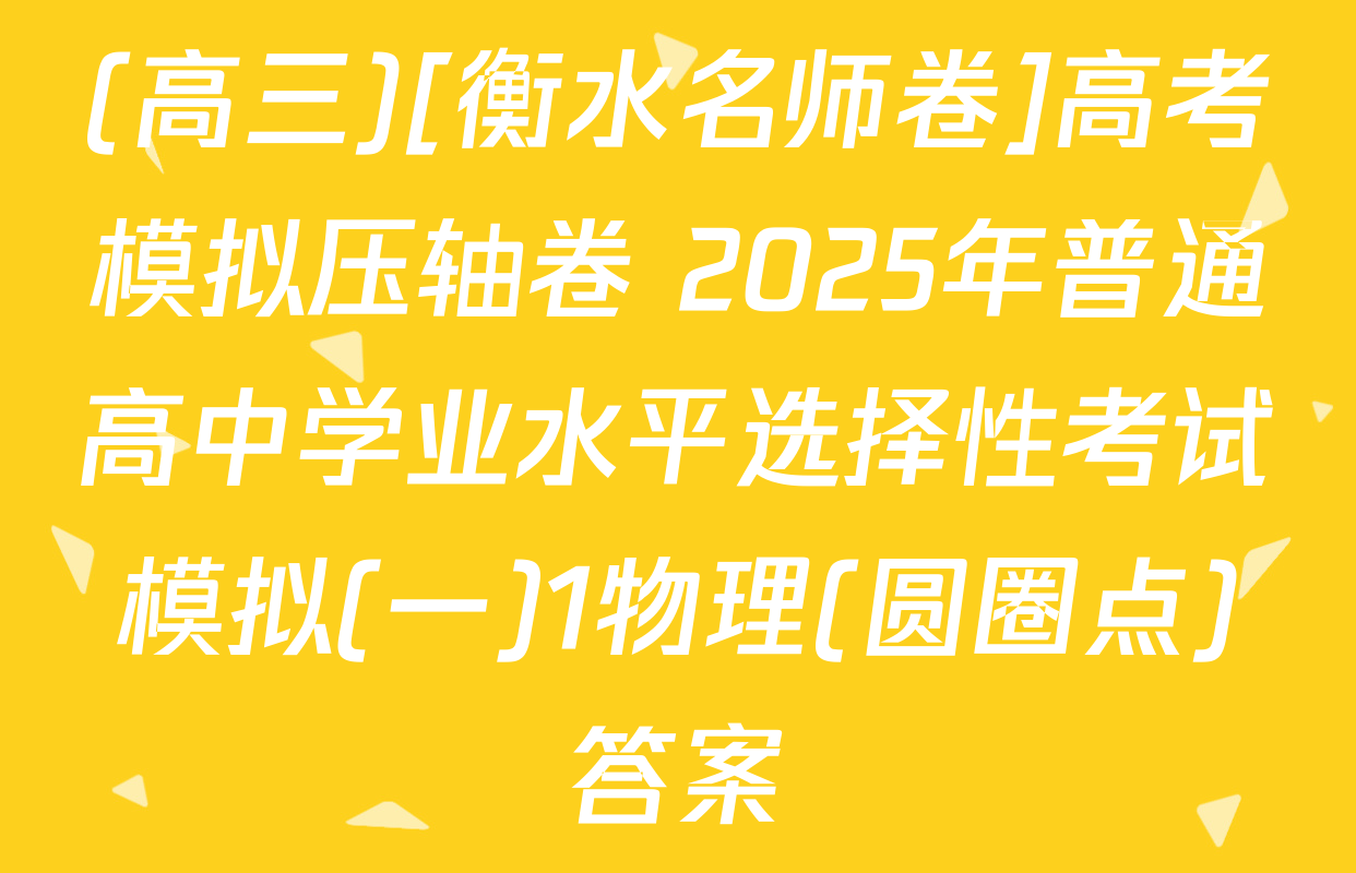 (高三)[衡水名师卷]高考模拟压轴卷 2025年普通高中学业水平选择性考试模拟(一)1物理(圆圈点)答案