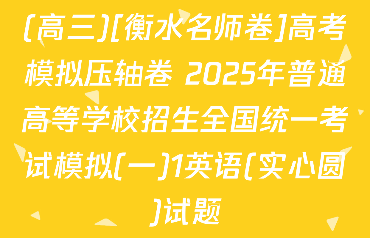 (高三)[衡水名师卷]高考模拟压轴卷 2025年普通高等学校招生全国统一考试模拟(一)1英语(实心圆)试题