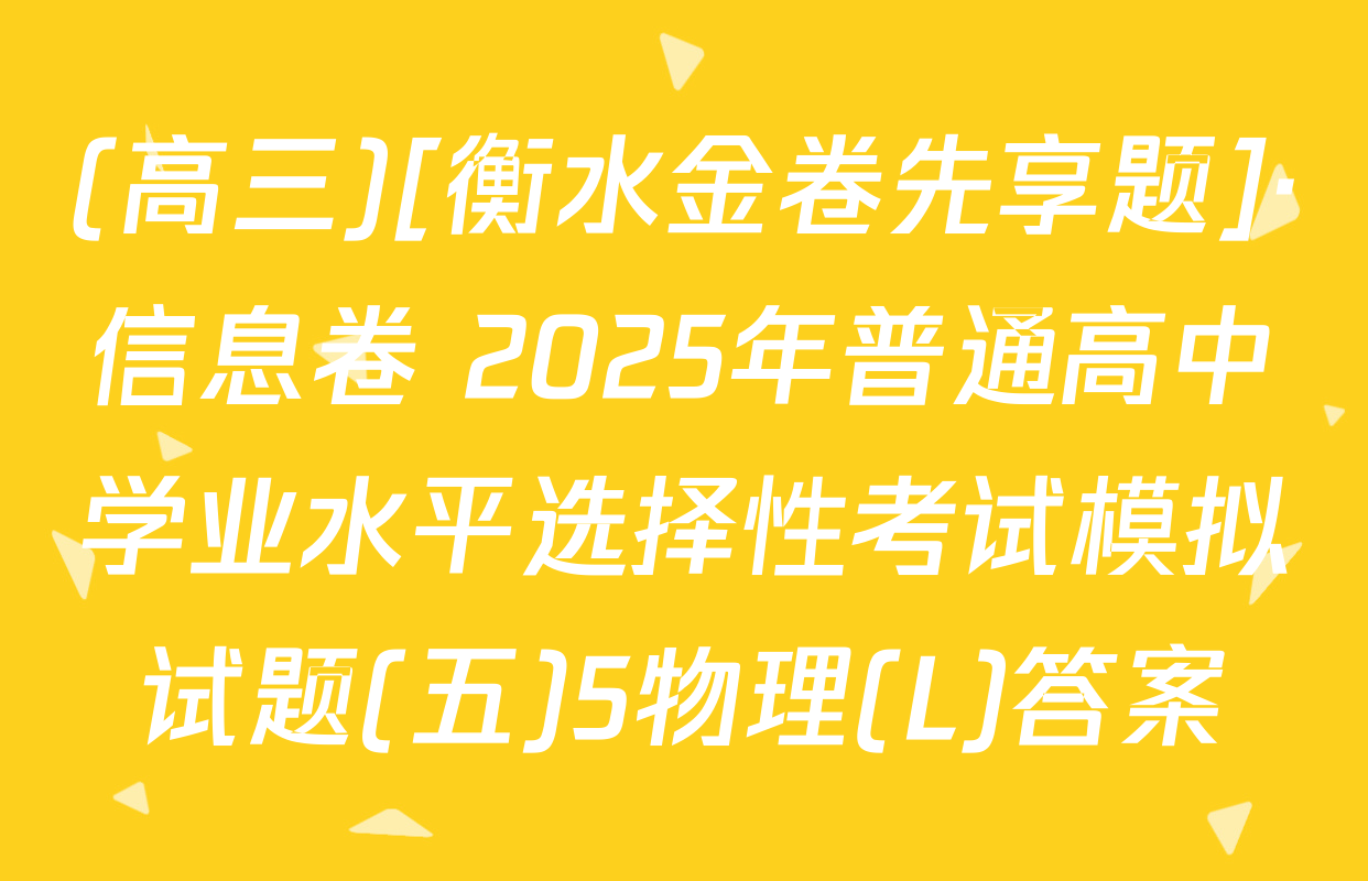(高三)[衡水金卷先享题]·信息卷 2025年普通高中学业水平选择性考试模拟试题(五)5物理(L)答案