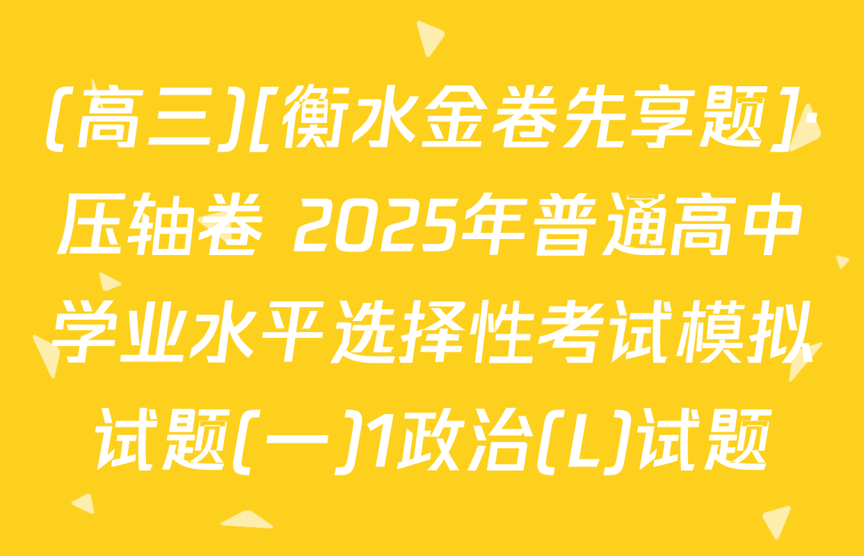 (高三)[衡水金卷先享题]·压轴卷 2025年普通高中学业水平选择性考试模拟试题(一)1政治(L)试题