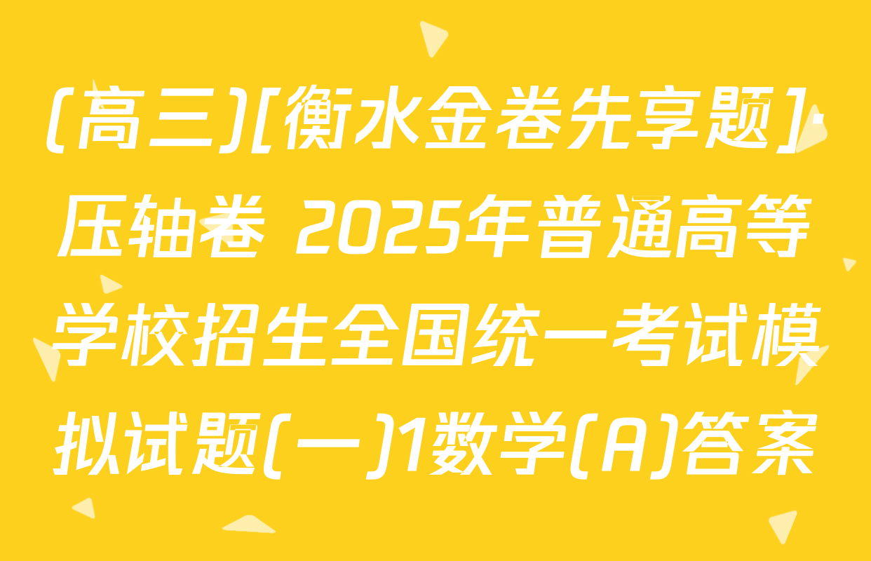 (高三)[衡水金卷先享题]·压轴卷 2025年普通高等学校招生全国统一考试模拟试题(一)1数学(A)答案