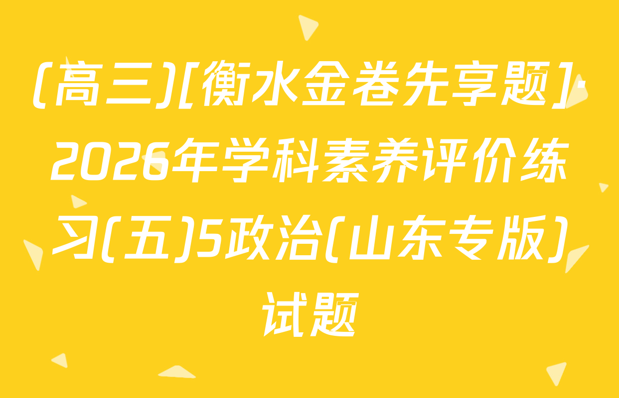 (高三)[衡水金卷先享题]·2026年学科素养评价练习(五)5政治(山东专版)试题