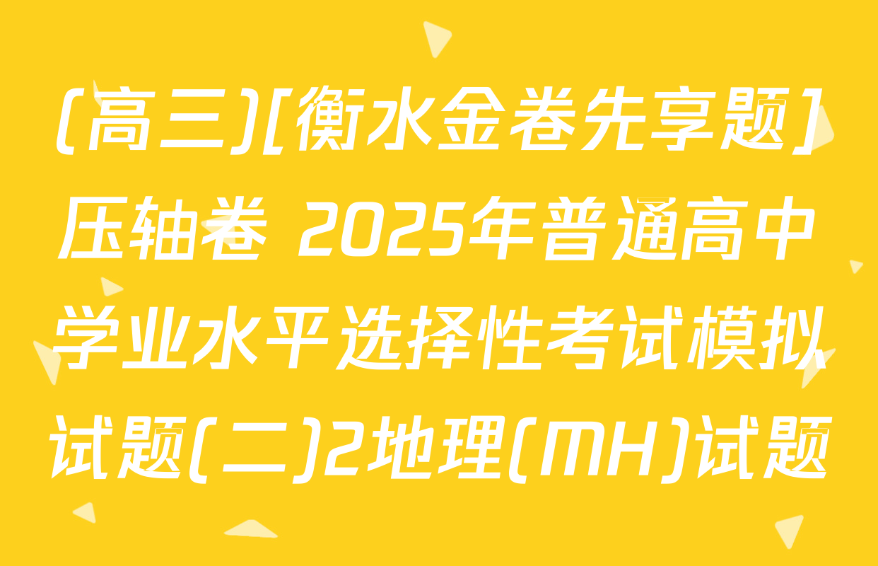 (高三)[衡水金卷先享题]压轴卷 2025年普通高中学业水平选择性考试模拟试题(二)2地理(MH)试题