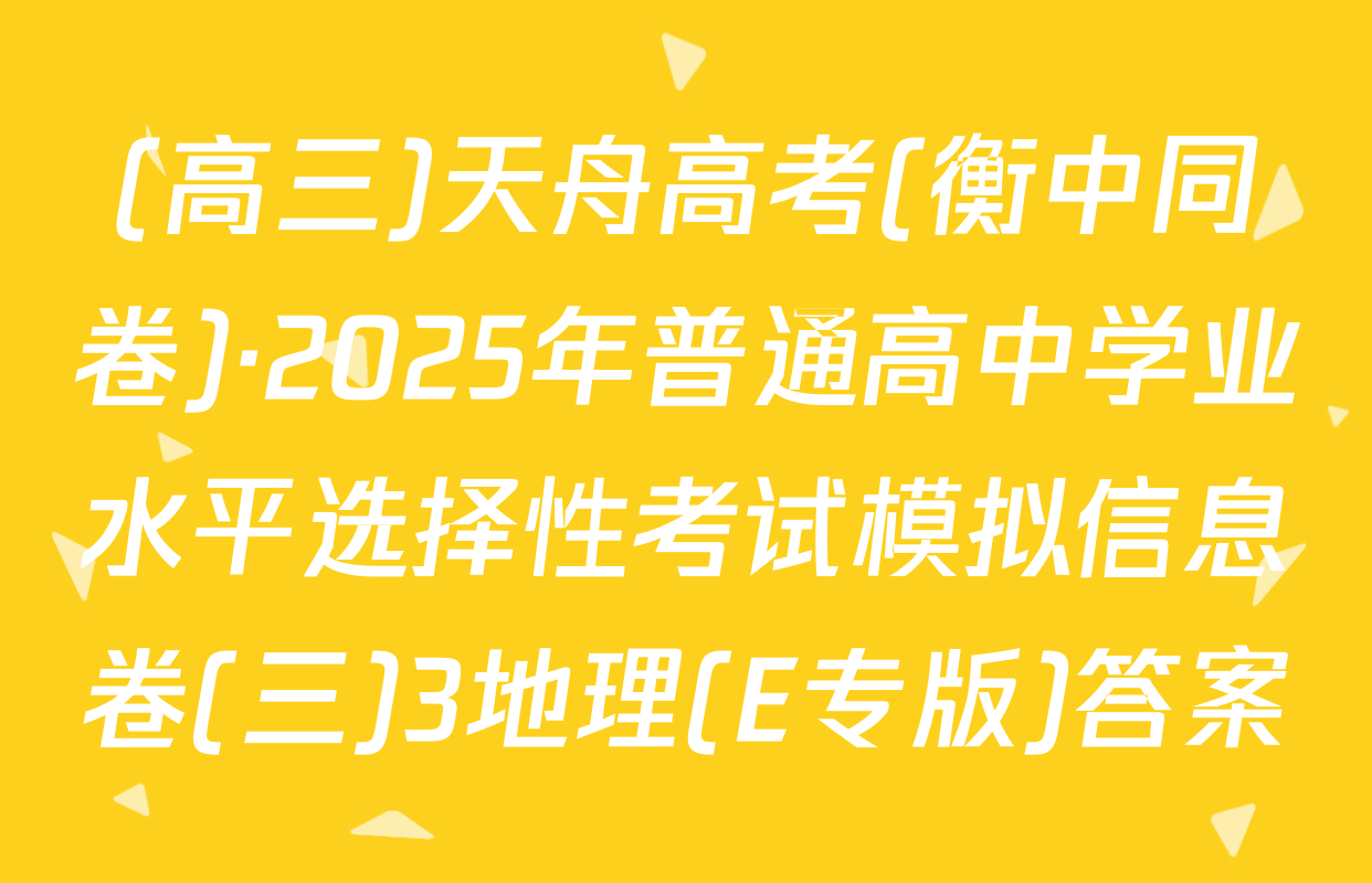 (高三)天舟高考(衡中同卷)·2025年普通高中学业水平选择性考试模拟信息卷(三)3地理(E专版)答案