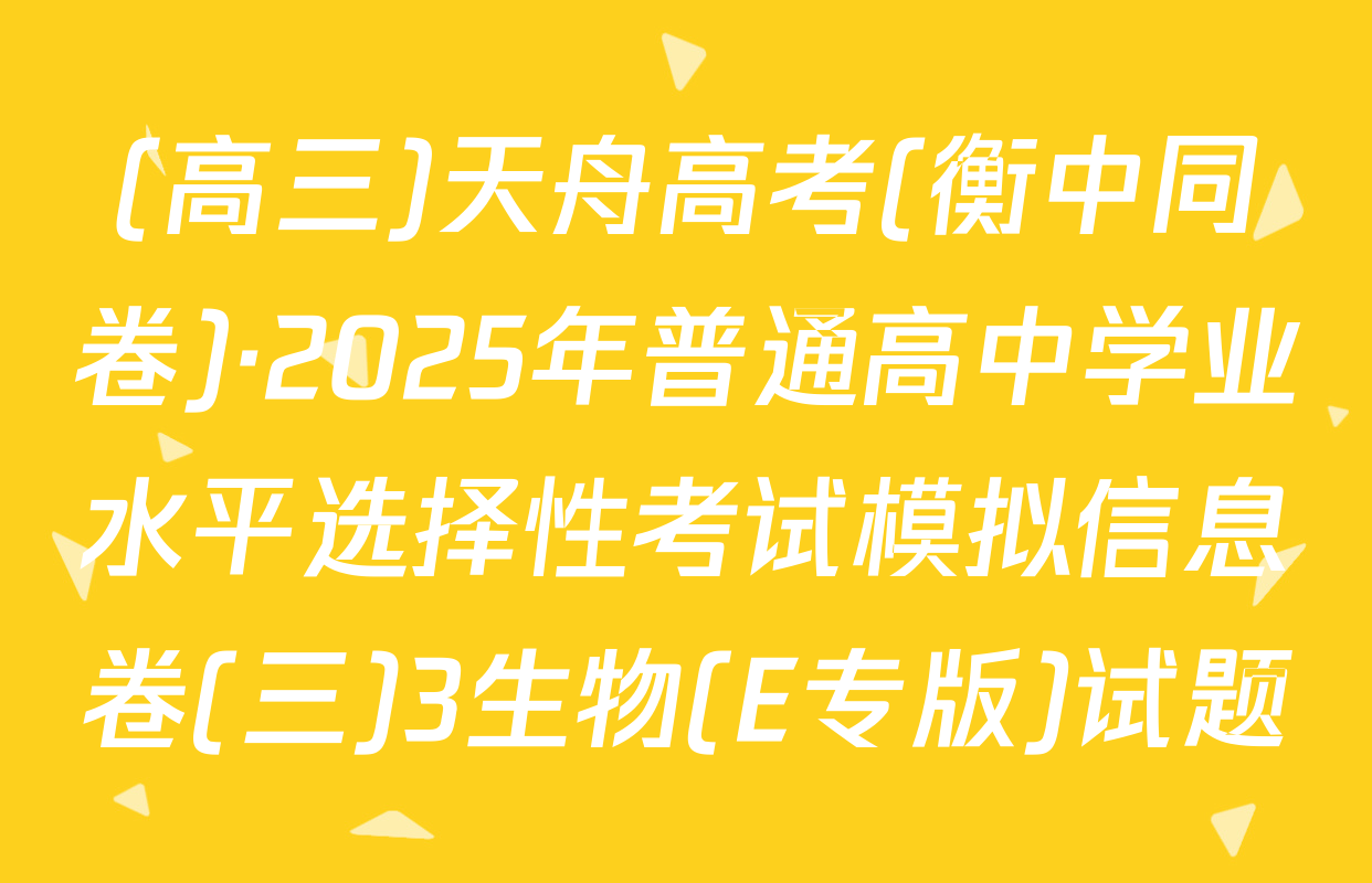 (高三)天舟高考(衡中同卷)·2025年普通高中学业水平选择性考试模拟信息卷(三)3生物(E专版)试题