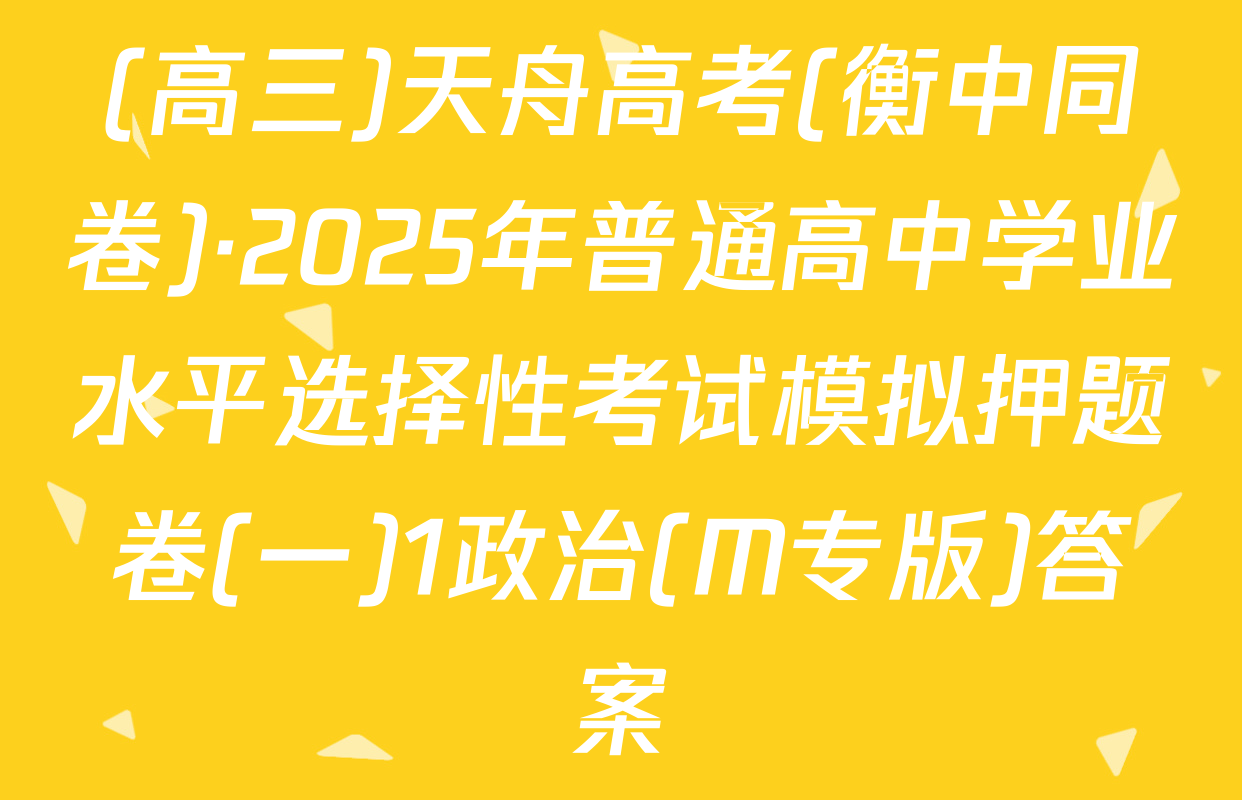 (高三)天舟高考(衡中同卷)·2025年普通高中学业水平选择性考试模拟押题卷(一)1政治(M专版)答案