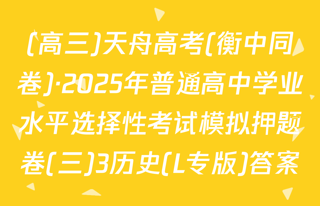 (高三)天舟高考(衡中同卷)·2025年普通高中学业水平选择性考试模拟押题卷(三)3历史(L专版)答案