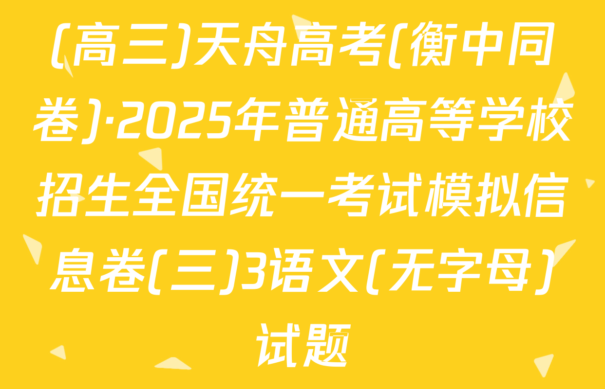 (高三)天舟高考(衡中同卷)·2025年普通高等学校招生全国统一考试模拟信息卷(三)3语文(无字母)试题