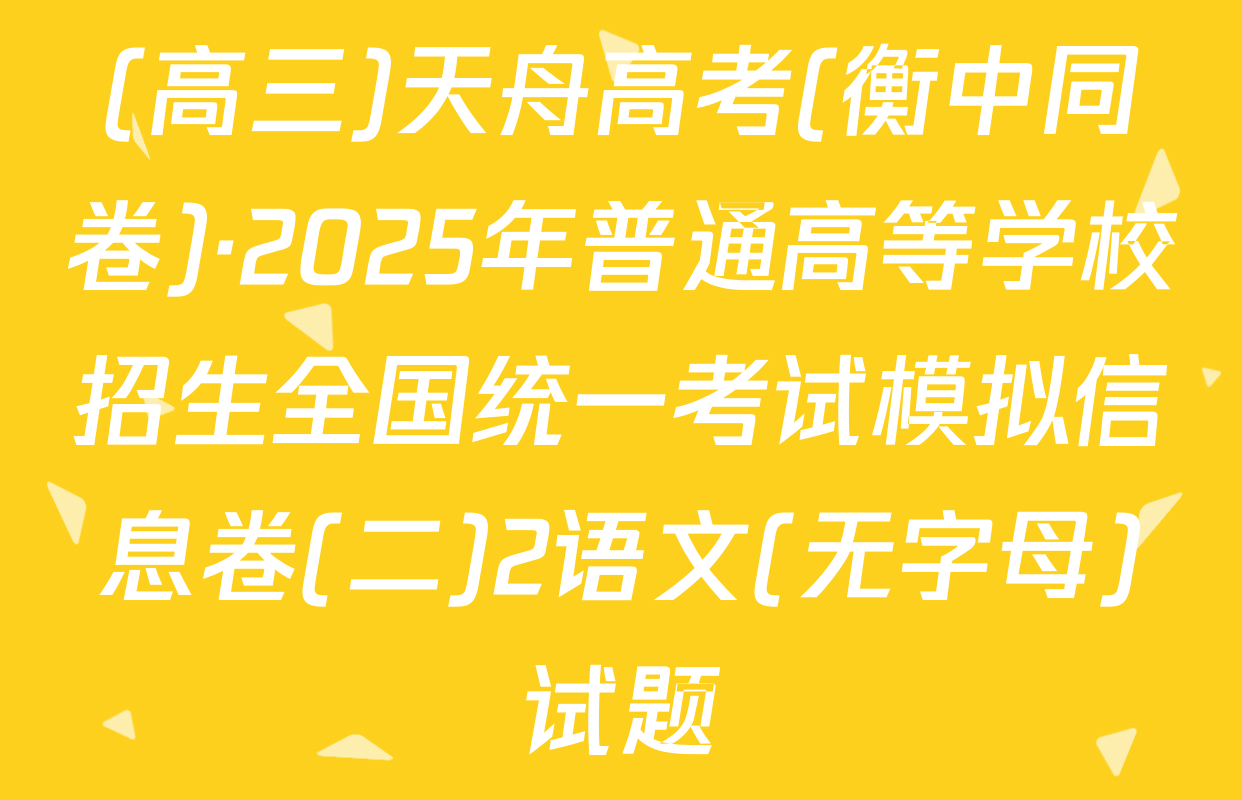 (高三)天舟高考(衡中同卷)·2025年普通高等学校招生全国统一考试模拟信息卷(二)2语文(无字母)试题