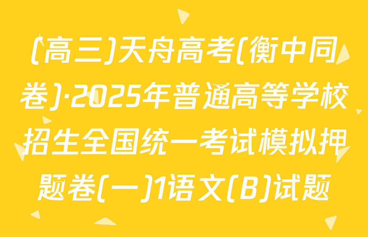 (高三)天舟高考(衡中同卷)·2025年普通高等学校招生全国统一考试模拟押题卷(一)1语文(B)试题
