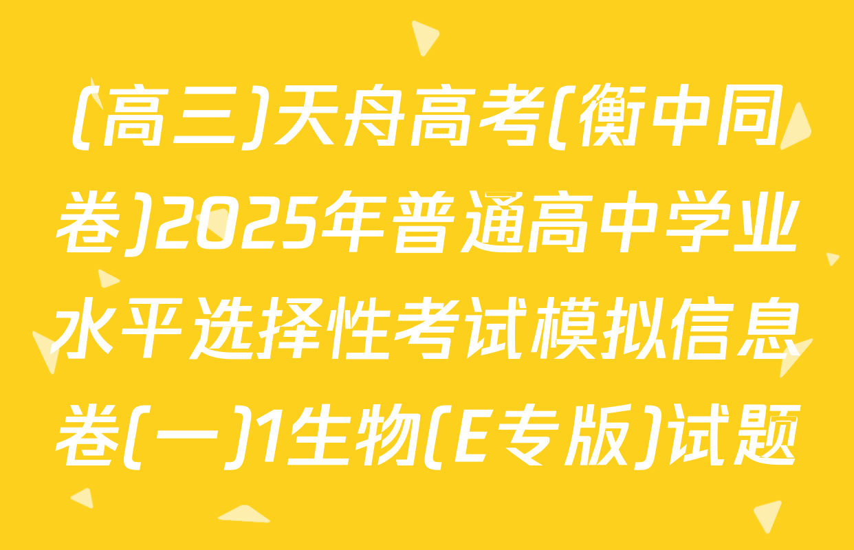 (高三)天舟高考(衡中同卷)2025年普通高中学业水平选择性考试模拟信息卷(一)1生物(E专版)试题