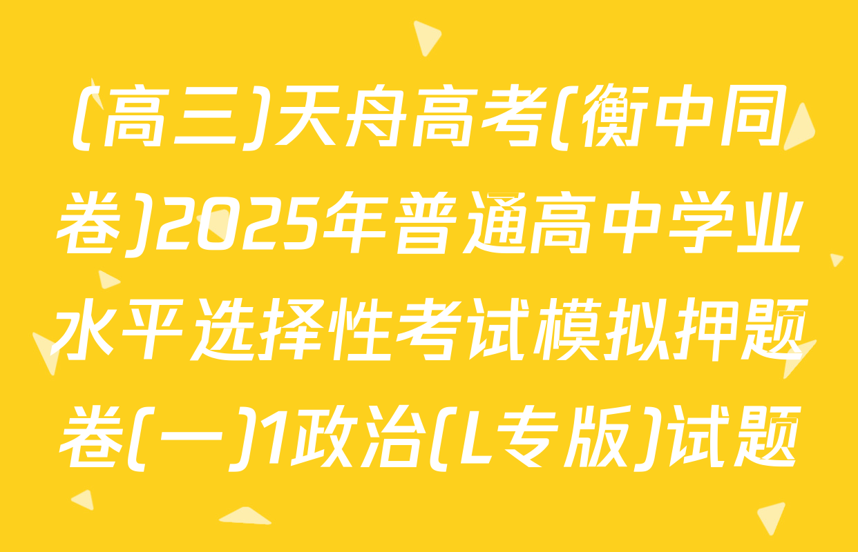 (高三)天舟高考(衡中同卷)2025年普通高中学业水平选择性考试模拟押题卷(一)1政治(L专版)试题