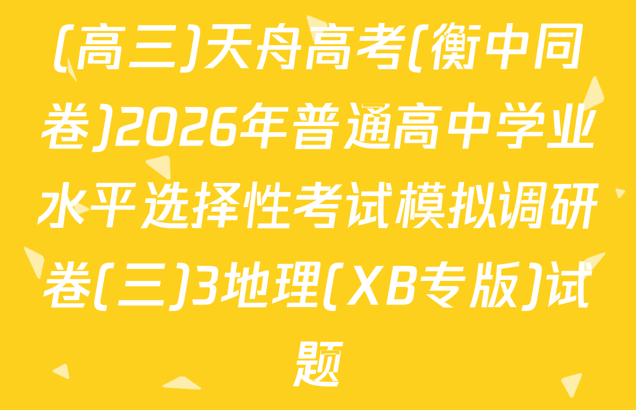 (高三)天舟高考(衡中同卷)2026年普通高中学业水平选择性考试模拟调研卷(三)3地理(XB专版)试题