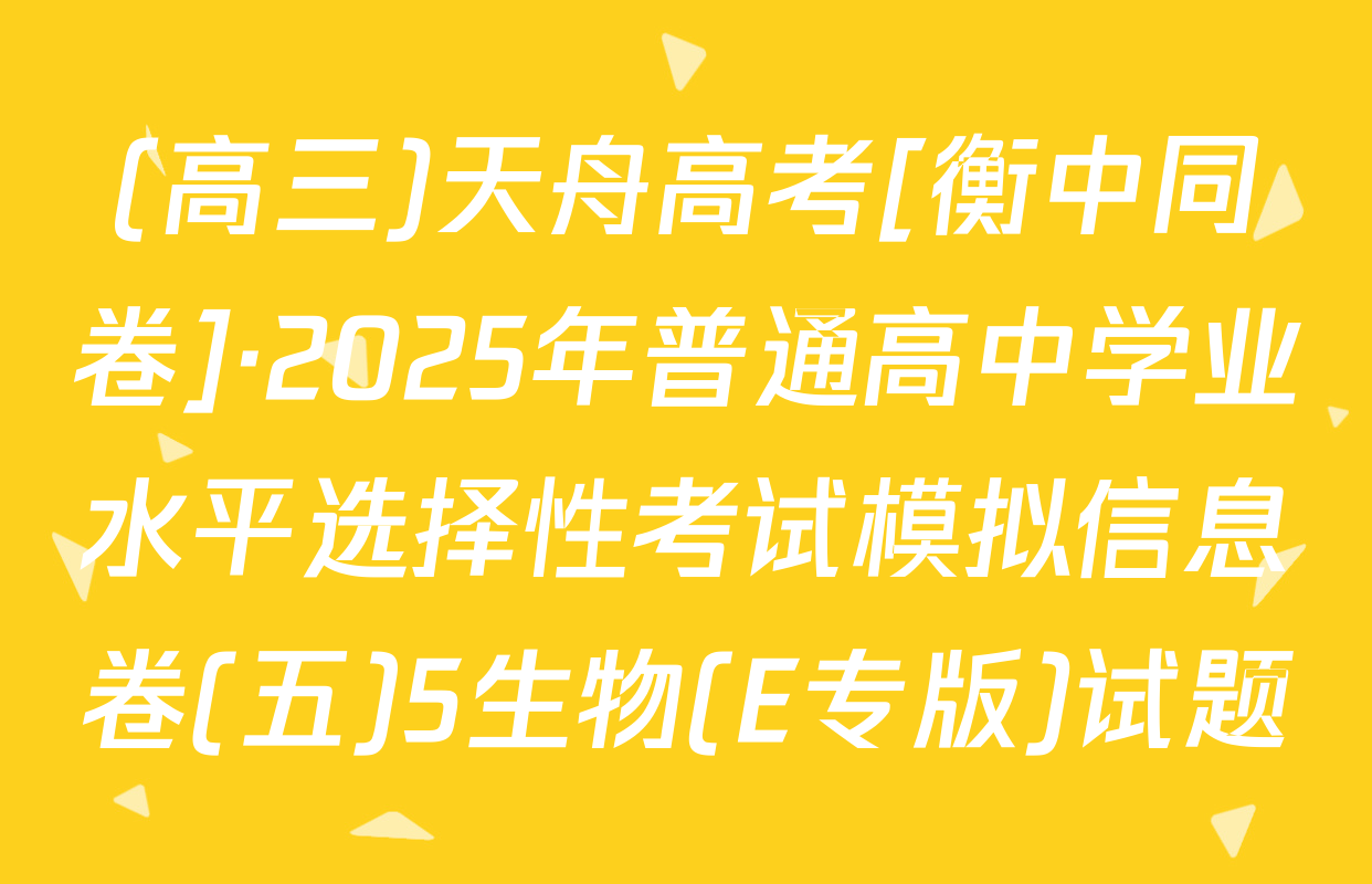 (高三)天舟高考[衡中同卷]·2025年普通高中学业水平选择性考试模拟信息卷(五)5生物(E专版)试题