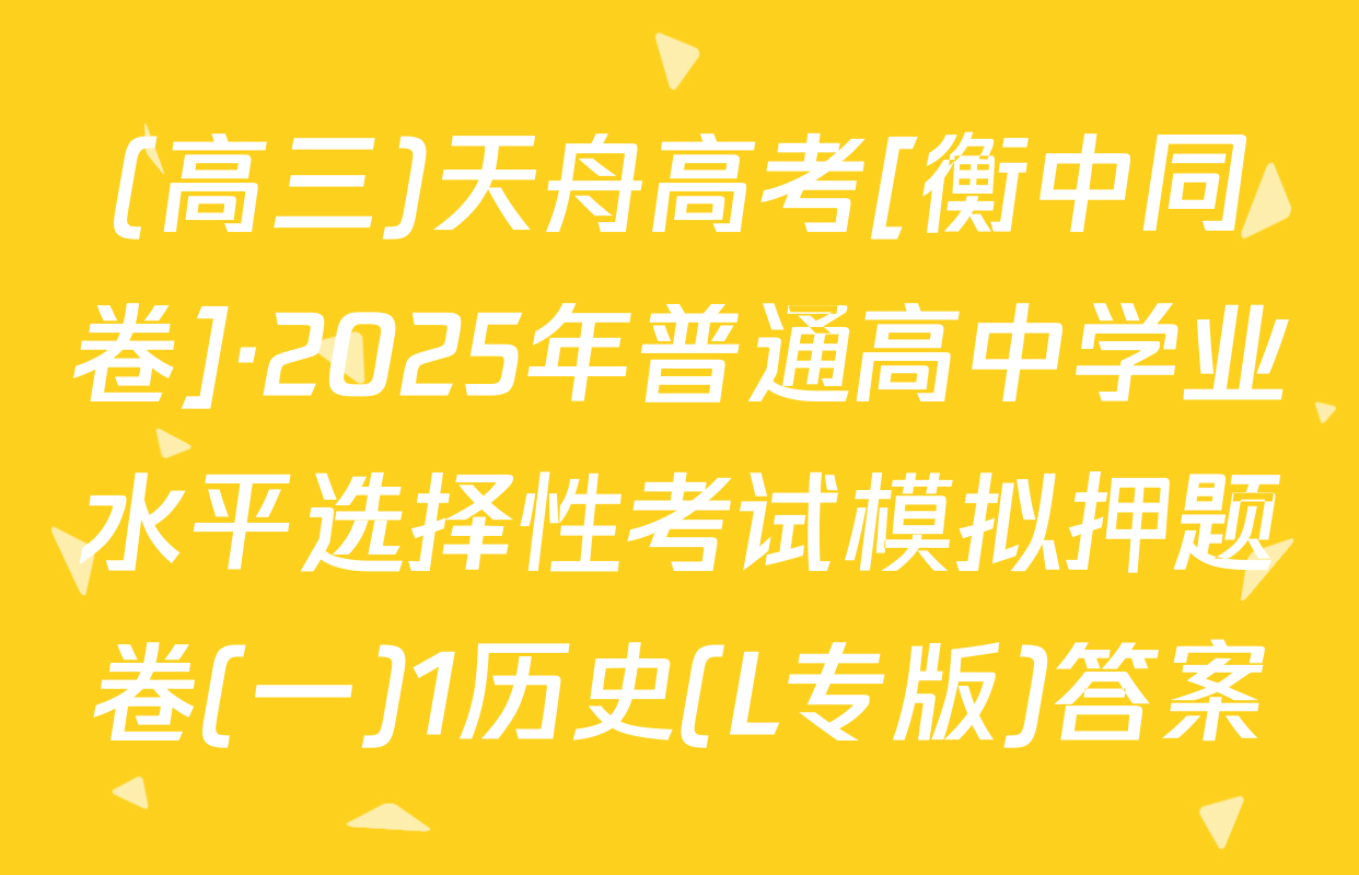 (高三)天舟高考[衡中同卷]·2025年普通高中学业水平选择性考试模拟押题卷(一)1历史(L专版)答案