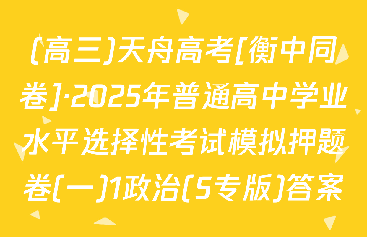 (高三)天舟高考[衡中同卷]·2025年普通高中学业水平选择性考试模拟押题卷(一)1政治(S专版)答案