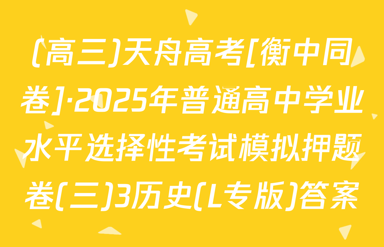(高三)天舟高考[衡中同卷]·2025年普通高中学业水平选择性考试模拟押题卷(三)3历史(L专版)答案
