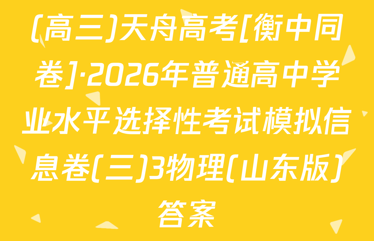 (高三)天舟高考[衡中同卷]·2026年普通高中学业水平选择性考试模拟信息卷(三)3物理(山东版)答案