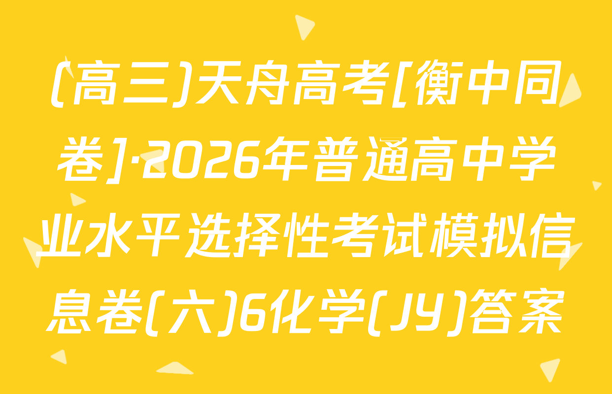 (高三)天舟高考[衡中同卷]·2026年普通高中学业水平选择性考试模拟信息卷(六)6化学(JY)答案