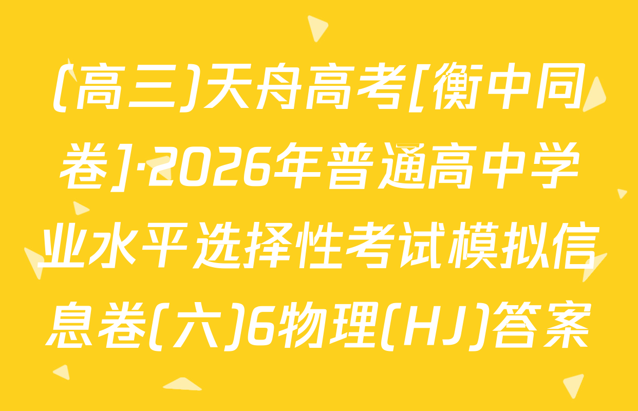 (高三)天舟高考[衡中同卷]·2026年普通高中学业水平选择性考试模拟信息卷(六)6物理(HJ)答案