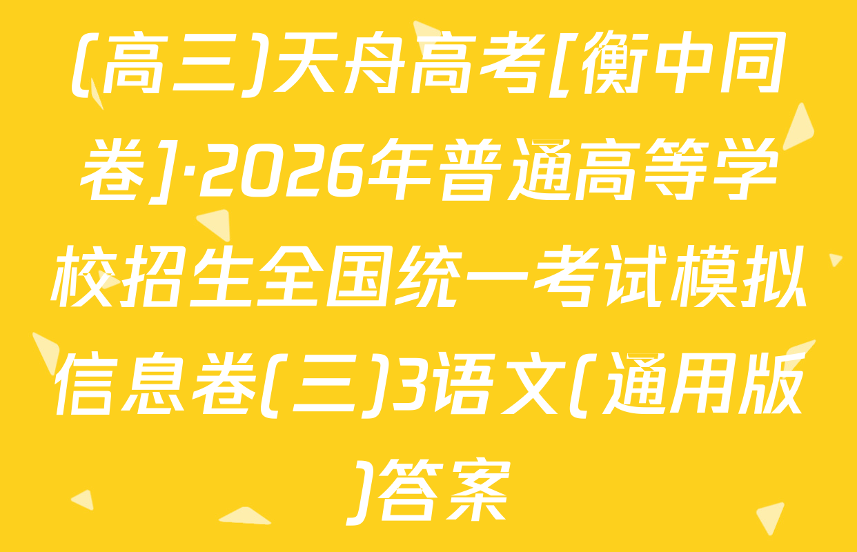 (高三)天舟高考[衡中同卷]·2026年普通高等学校招生全国统一考试模拟信息卷(三)3语文(通用版)答案