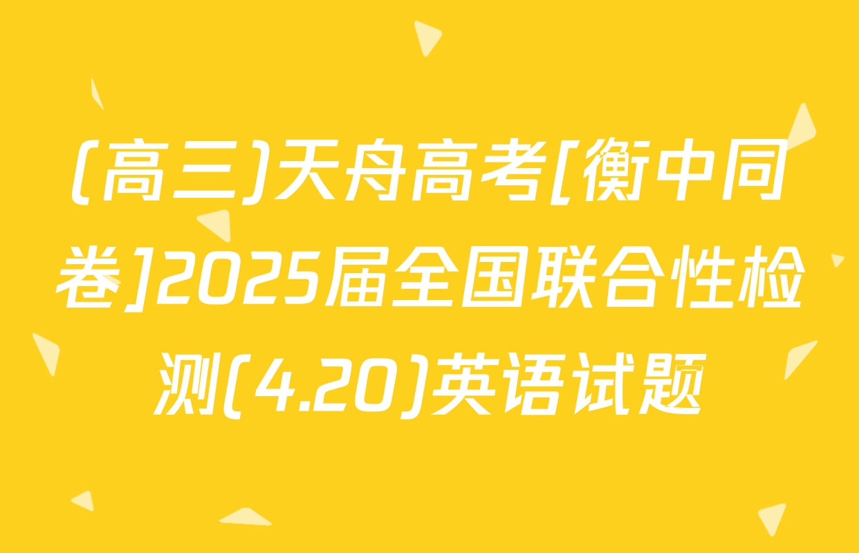 (高三)天舟高考[衡中同卷]2025届全国联合性检测(4.20)英语试题