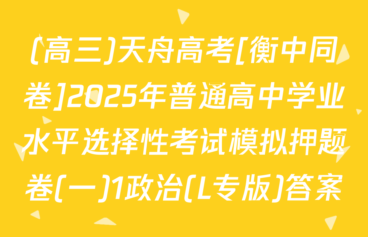 (高三)天舟高考[衡中同卷]2025年普通高中学业水平选择性考试模拟押题卷(一)1政治(L专版)答案