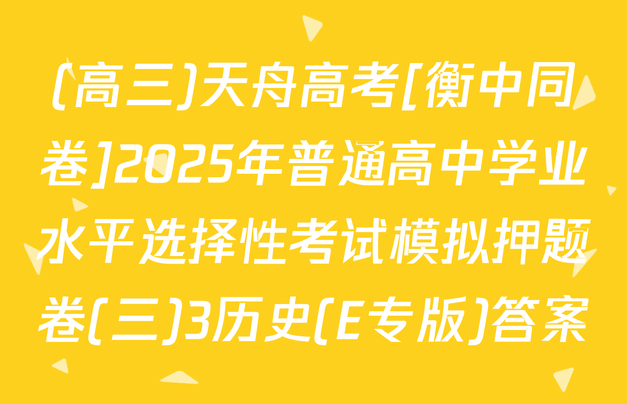 (高三)天舟高考[衡中同卷]2025年普通高中学业水平选择性考试模拟押题卷(三)3历史(E专版)答案
