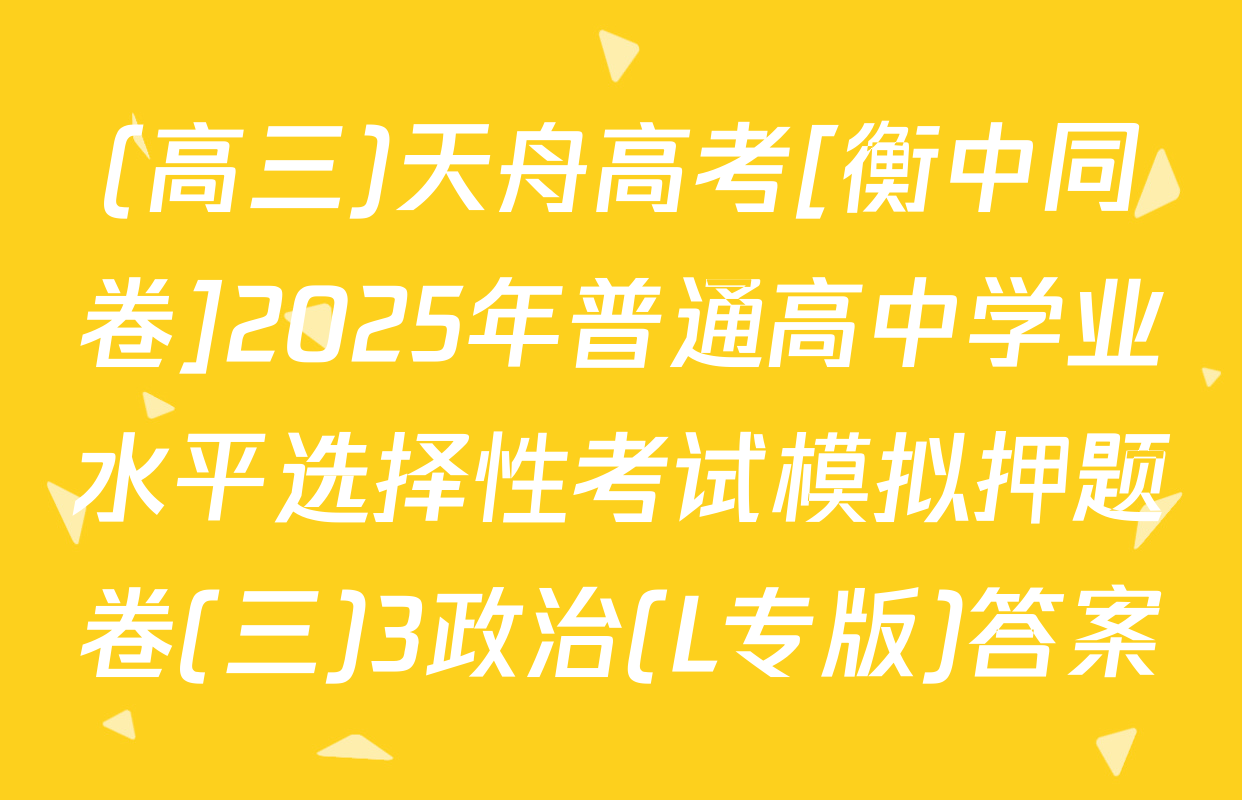 (高三)天舟高考[衡中同卷]2025年普通高中学业水平选择性考试模拟押题卷(三)3政治(L专版)答案