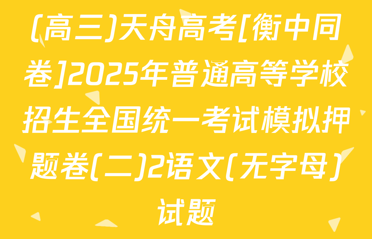 (高三)天舟高考[衡中同卷]2025年普通高等学校招生全国统一考试模拟押题卷(二)2语文(无字母)试题