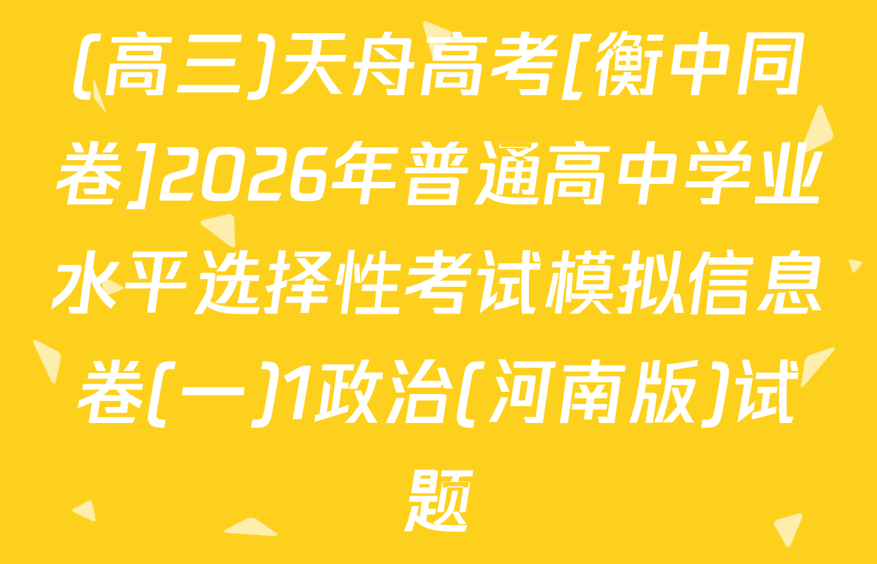 (高三)天舟高考[衡中同卷]2026年普通高中学业水平选择性考试模拟信息卷(一)1政治(河南版)试题